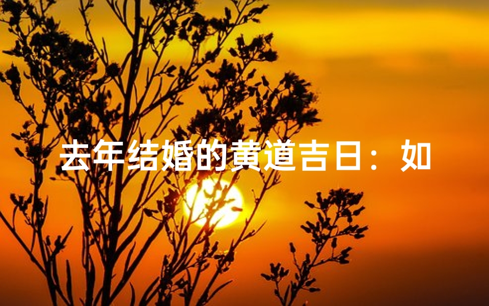 去年结婚的黄道吉日:如何选定最佳日期?