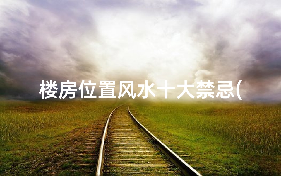 楼房位置风水十大禁忌(《楼房吉凶位置查询大全宝典》)