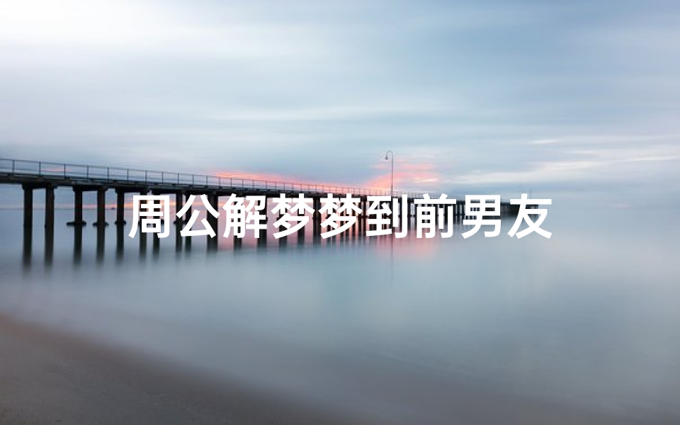 周公解梦梦到前男友-海瑞算卦网