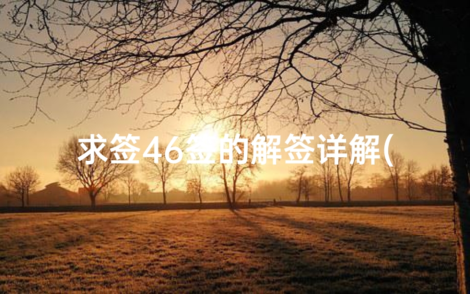 求签46签的解签详解(佛祖灵签第四十六签解签四十签,观音灵签100签)