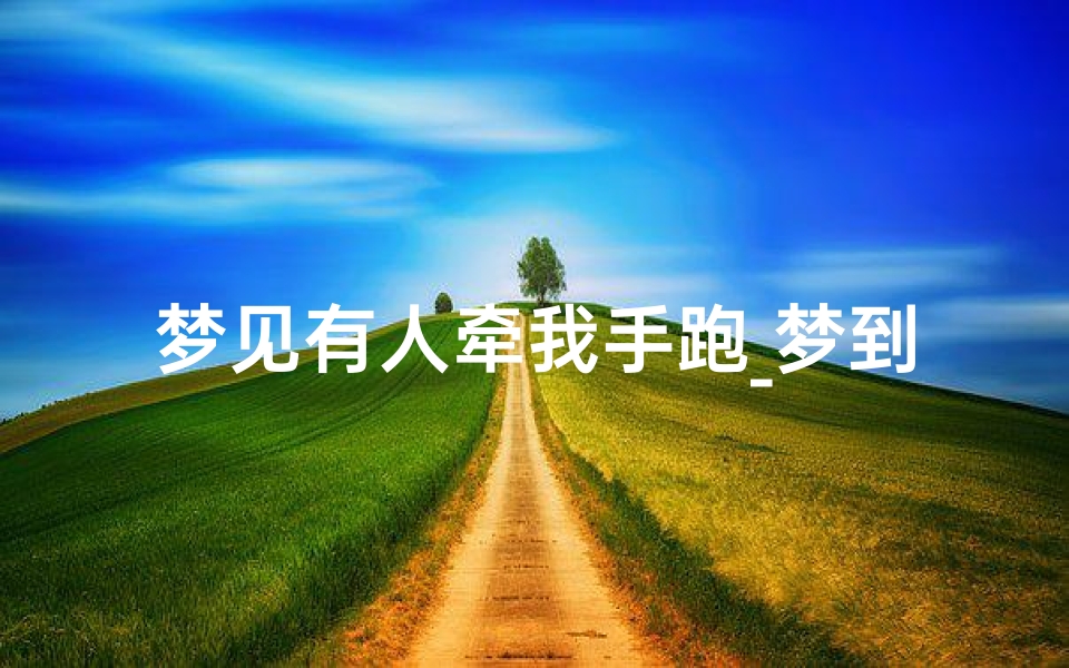 梦见有人牵我手跑_梦到有人牵我手,很温暖-海瑞算卦网