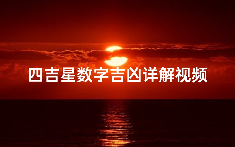 四吉星数字吉凶详解视频_《四吉星数字吉凶揭秘:财运、事业、健康全解析》