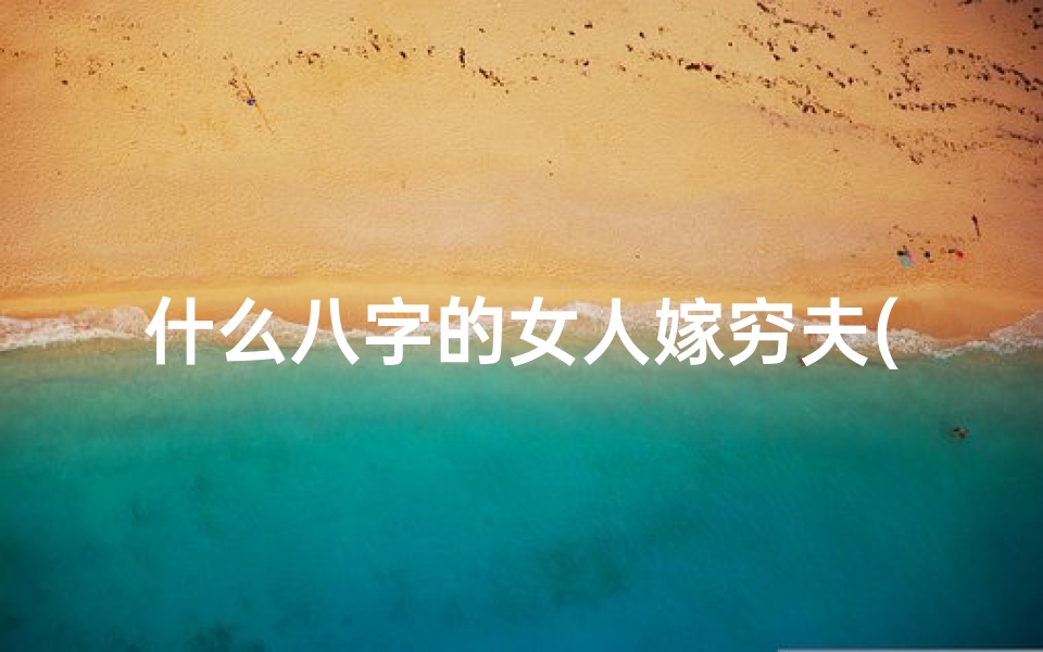 什么八字的女人嫁穷夫(八字女命嫁少夫的神秘规律)