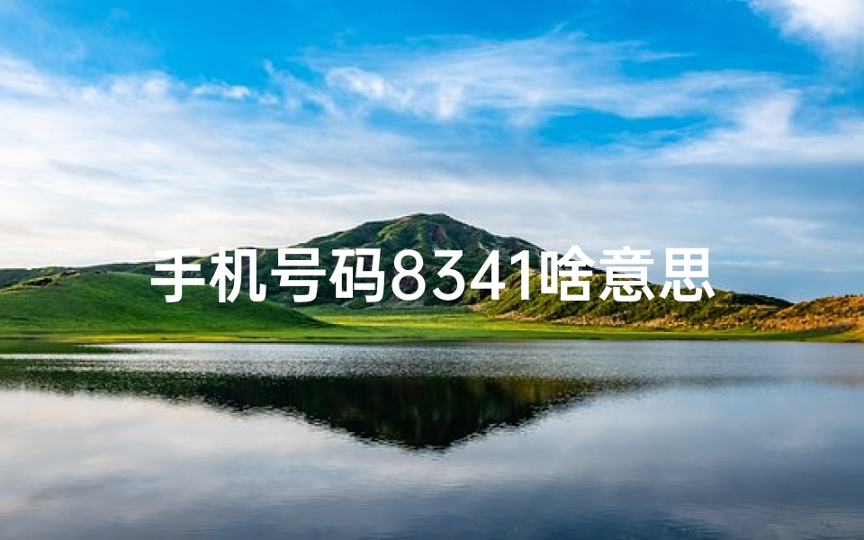 手机号码8341啥意思—手机号码8341:揭秘数字背后的吉凶之谜