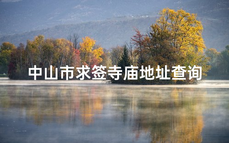 中山市求签寺庙地址查询(中山寺庙哪里可以求签)
