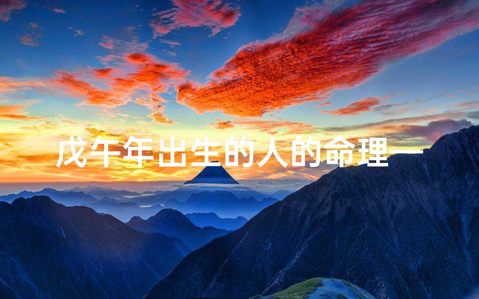 戊午年出生的人的命理—戊午年生人吉凶详解:揭秘生肖马运势密码