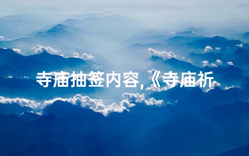 寺庙抽签内容,《寺庙祈福抽签,祈愿未来好运》