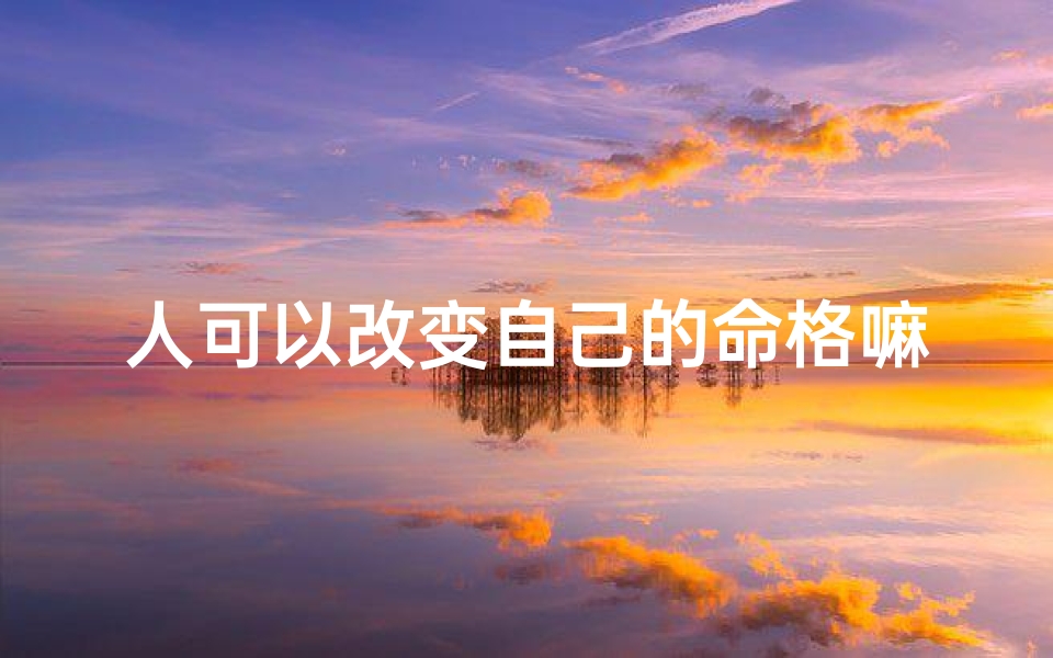 人可以改变自己的命格嘛_命格可改:揭秘自我重塑之路
