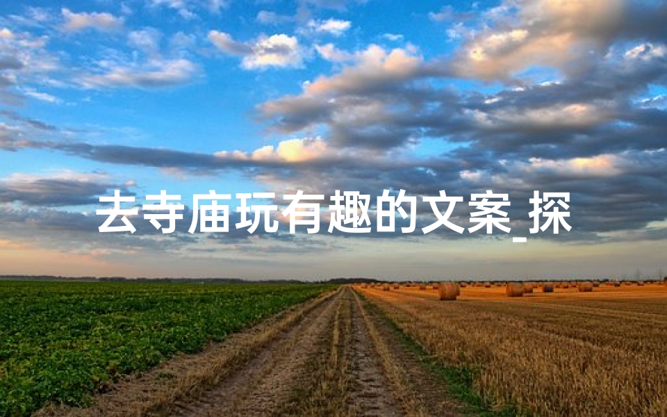 去寺庙玩有趣的文案_探秘寺庙,趣味无限之旅