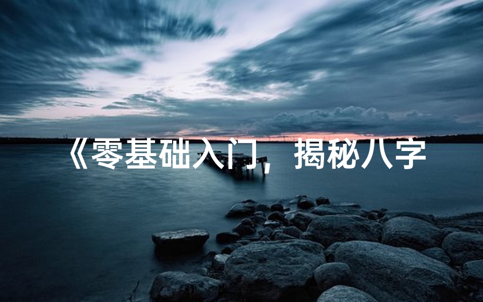 《零基础入门,揭秘八字命理奥秘》