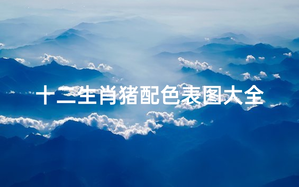 十二生肖猪配色表图大全(十二生肖吉祥颜色2025)