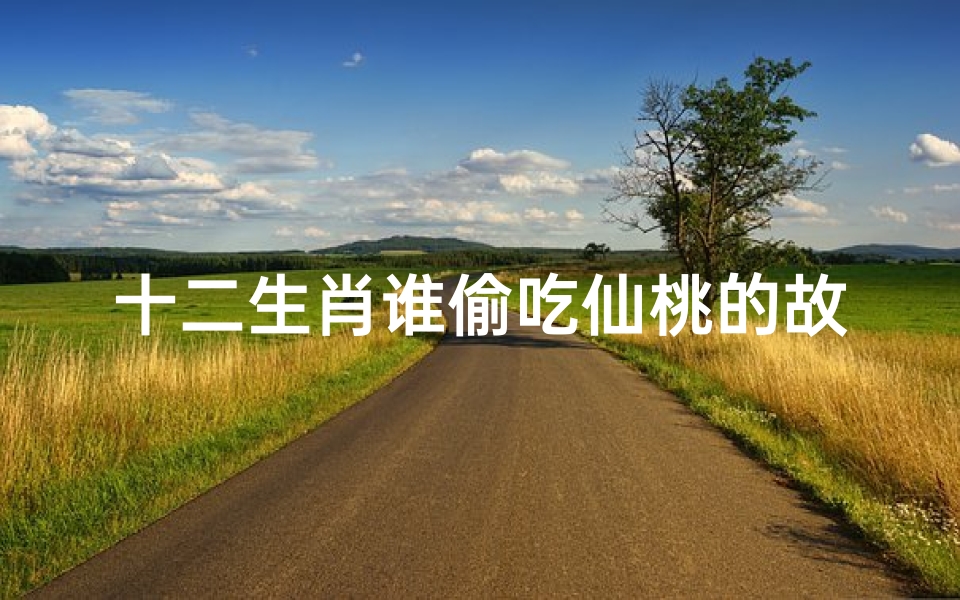 十二生肖谁偷吃仙桃的故事(欲钱买仙桃是什么生肖)