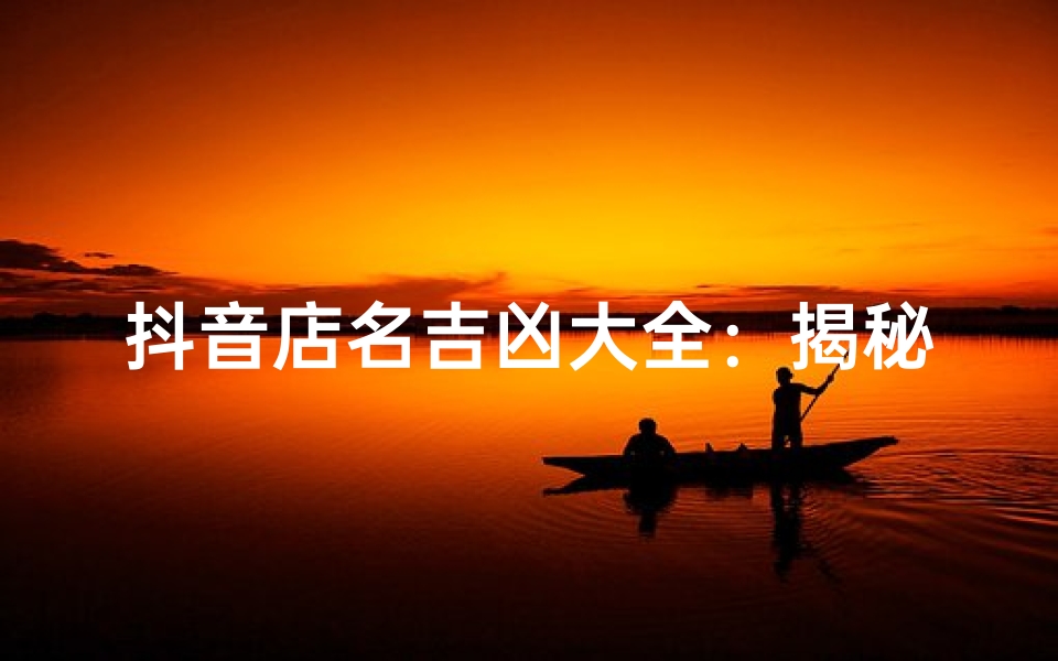 抖音店名吉凶大全:揭秘取名秘诀,助力店铺兴旺
