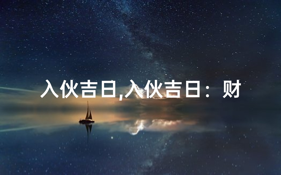 入伙吉日,入伙吉日:财运亨通,福泽满堂