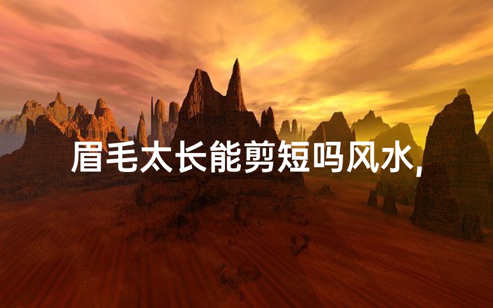 眉毛太长能剪短吗风水,眉毛太长能剪吗?