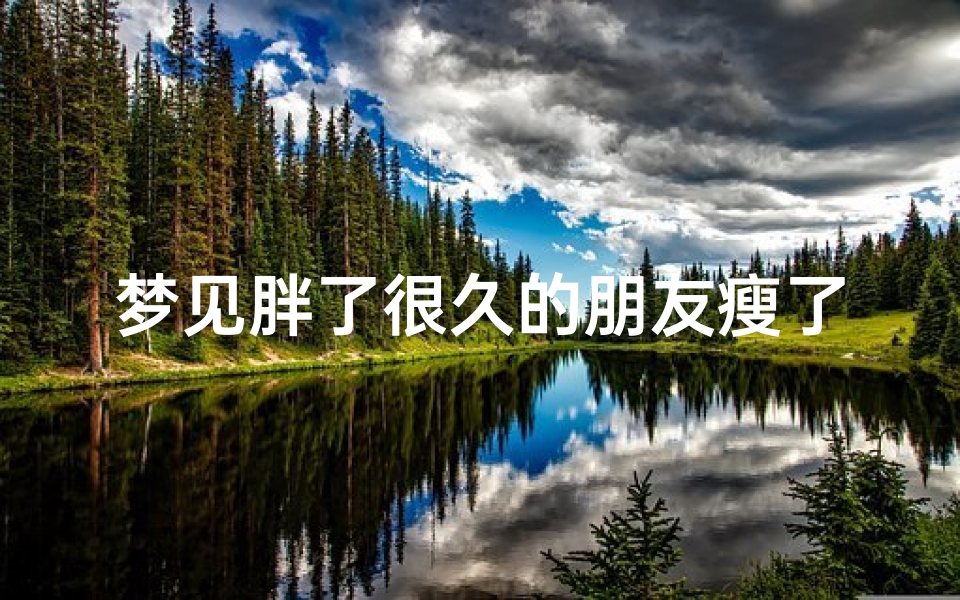 梦见胖了很久的朋友瘦了、梦见很胖的朋友变瘦了