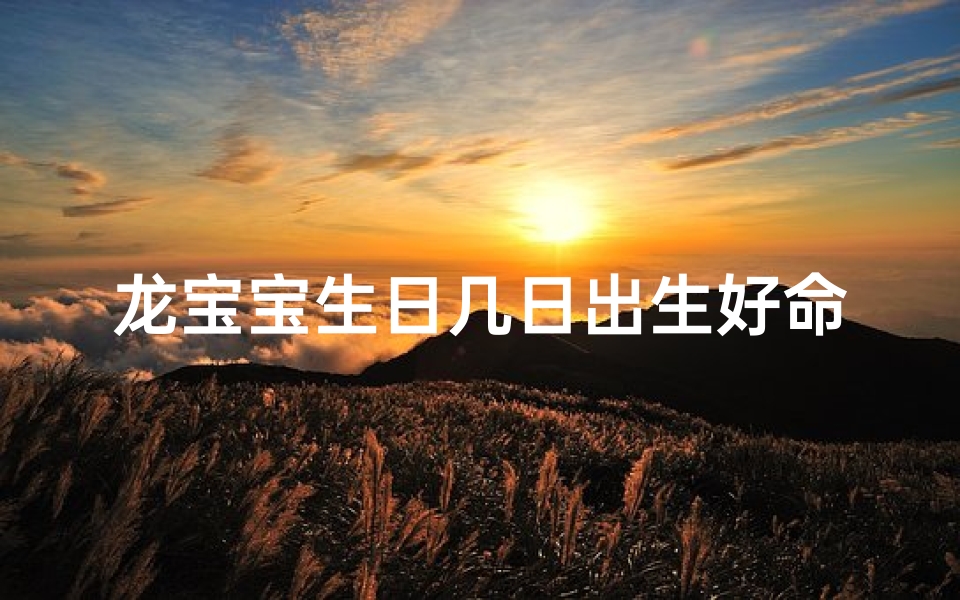 龙宝宝生日几日出生好命呢-龙宝宝生日吉日:好运连连,福泽深厚