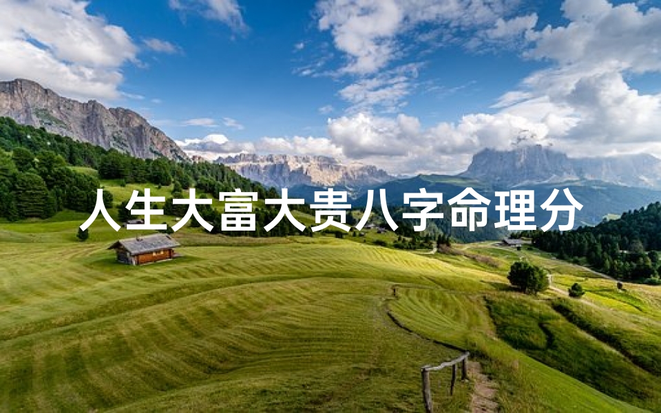 人生大富大贵八字命理分析、大富大贵人的八字