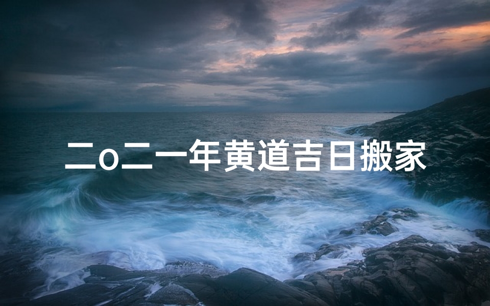二o二一年黄道吉日搬家