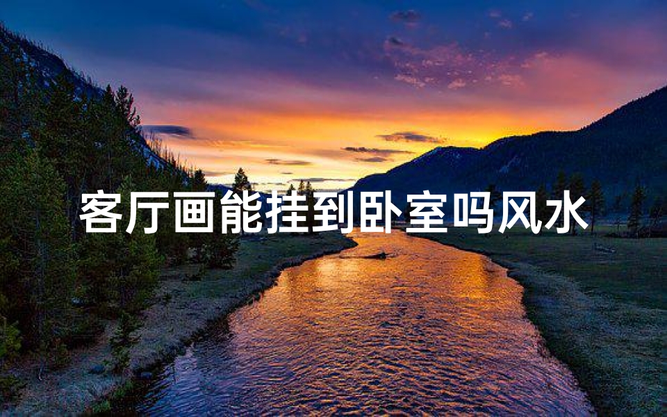 客厅画能挂到卧室吗风水、客厅画能挂到卧室吗风水讲究