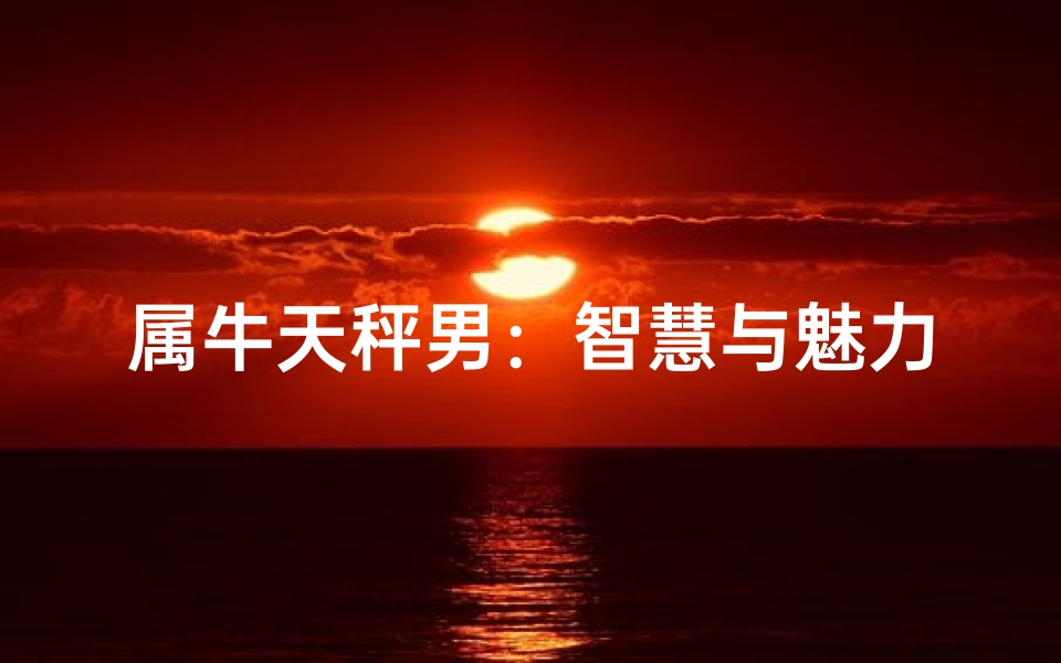 属牛天秤男:智慧与魅力并存
