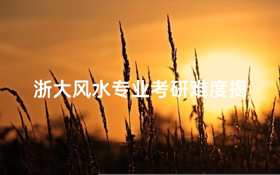 浙大风水专业考研难度揭秘:挑战与机遇并存