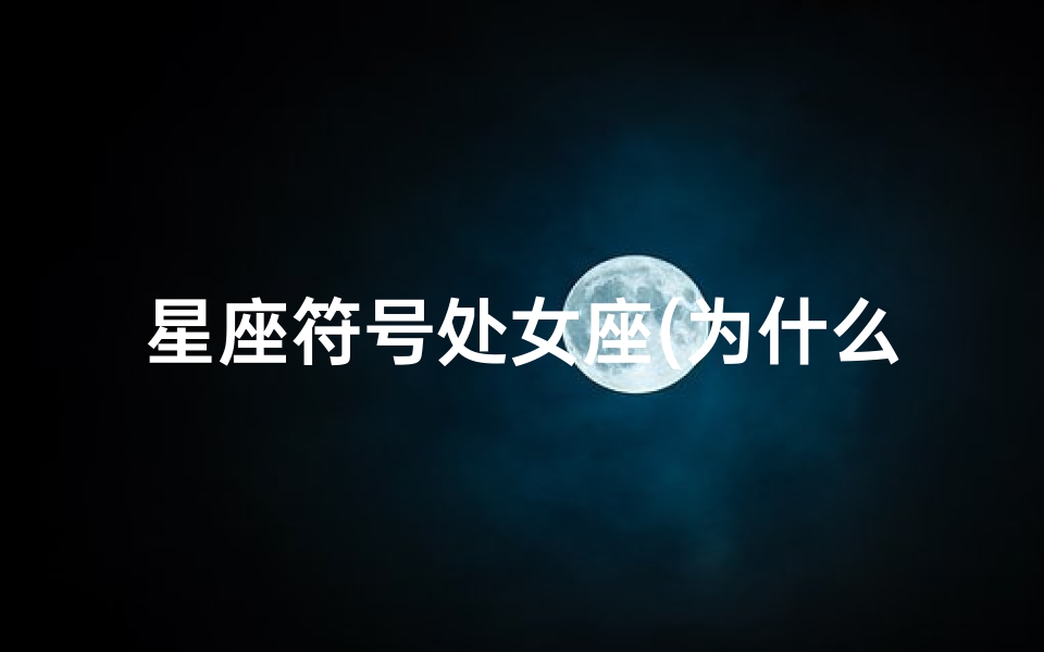 星座符号处女座(为什么天蝎座和处女座的星座符号这么像 )