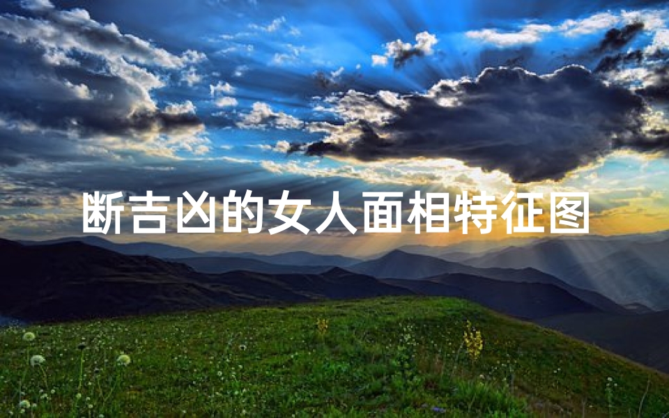 断吉凶的女人面相特征图片、断掌女人是什么意思