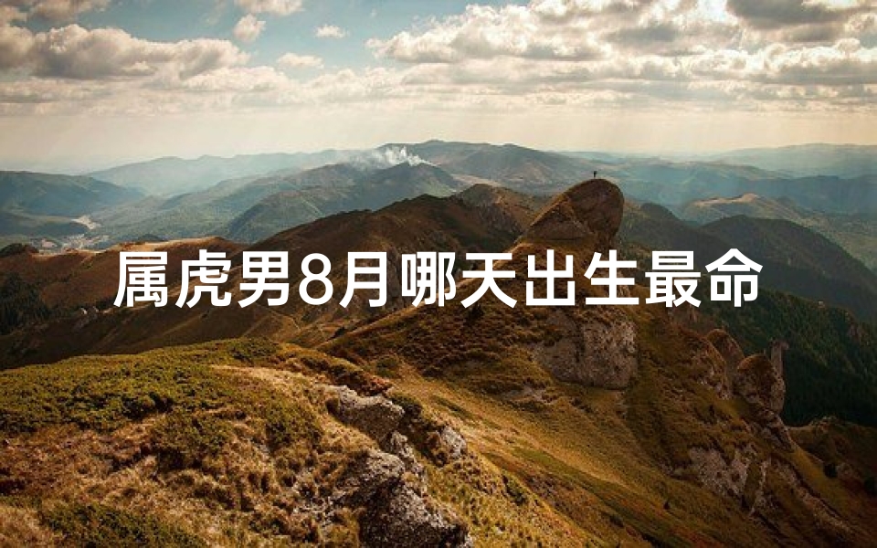 属虎男8月哪天出生最命好?揭秘八字运势吉日