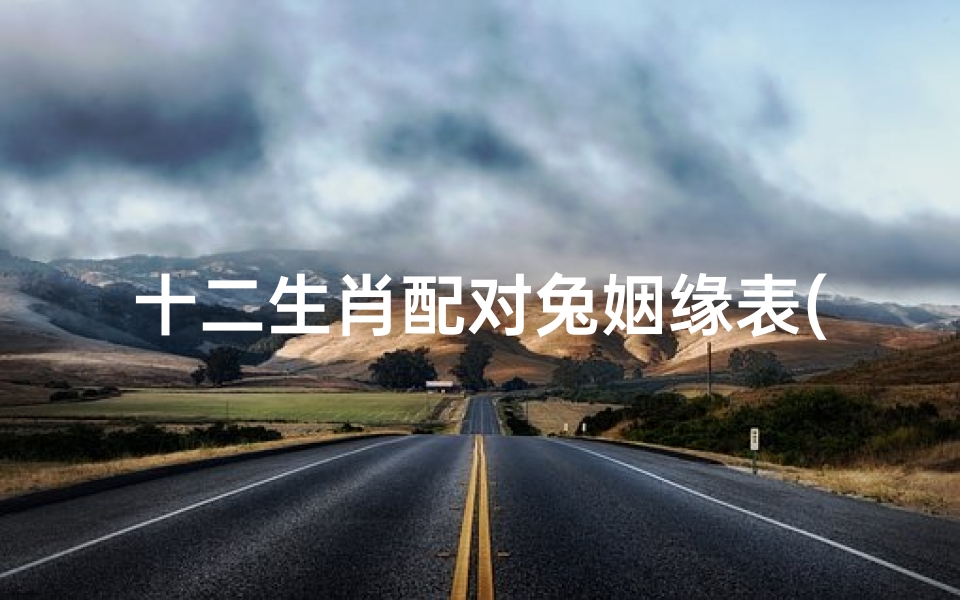 十二生肖配对兔姻缘表(属兔的婚配生肖,属兔的属相婚配表)