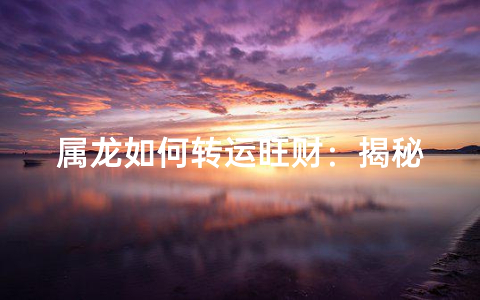 属龙如何转运旺财:揭秘财运提升秘诀