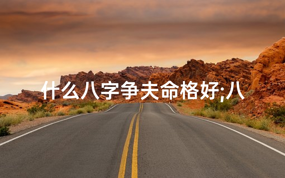 什么八字争夫命格好;八字争妻是什么意思