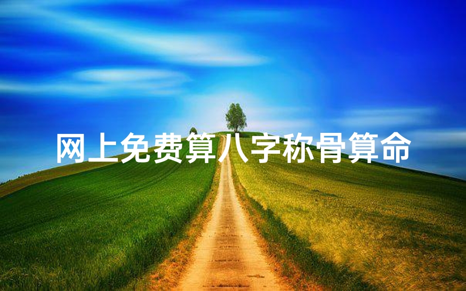 网上免费算八字称骨算命(生辰八字称骨几斤几两 八字骨象怎么测算 )-海瑞算卦网