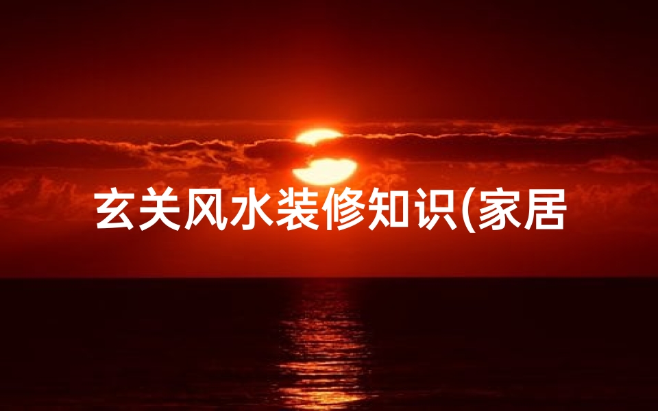 玄关风水装修知识(家居玄关风水的注意事项)