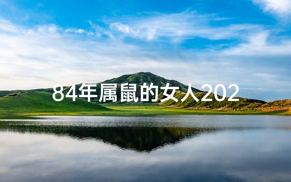 84年属鼠的女人2021—84年属鼠的女人2025年的运势及运程