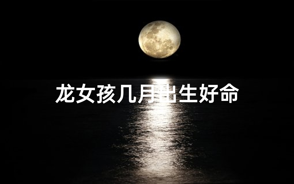龙女孩几月出生好命