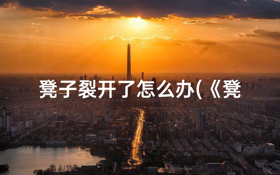 凳子裂开了怎么办(《凳子断裂:揭秘吉凶之谜的神秘图解》)