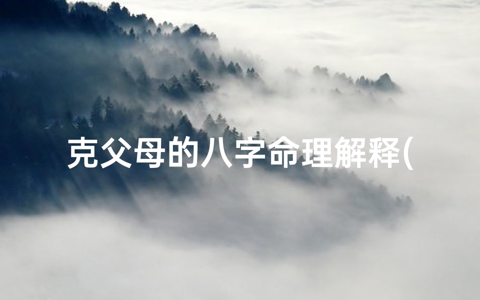 克父母的八字命理解释(克父母的八字怎么看)