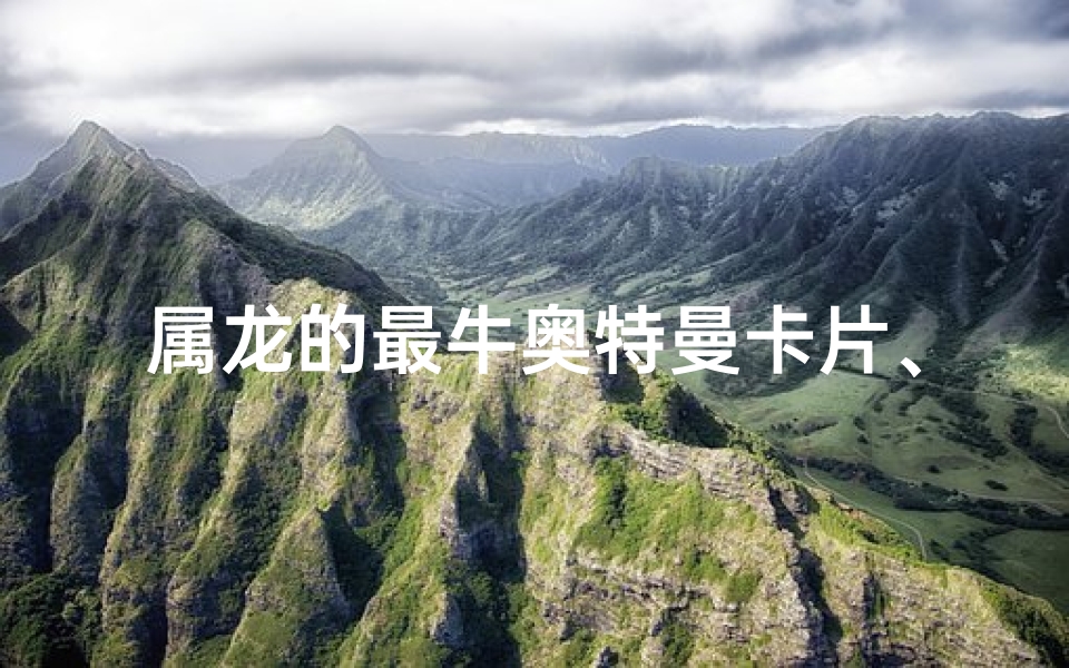 属龙的最牛奥特曼卡片、属龙的人是什么奥特曼