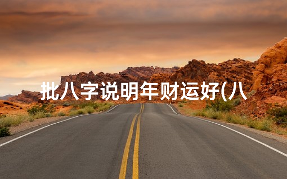 批八字说明年财运好(八字看你一生哪个阶段财运最旺)
