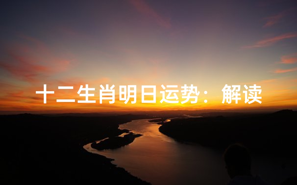 十二生肖明日运势:解读吉凶把握时机