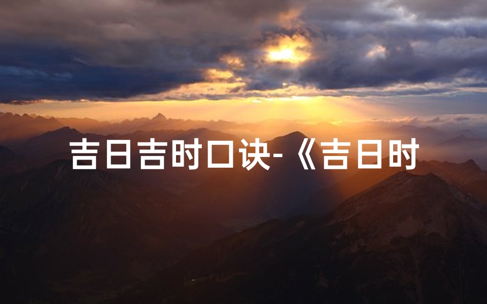 吉日吉时口诀-《吉日时辰吉凶对照表:揭秘好运时刻》