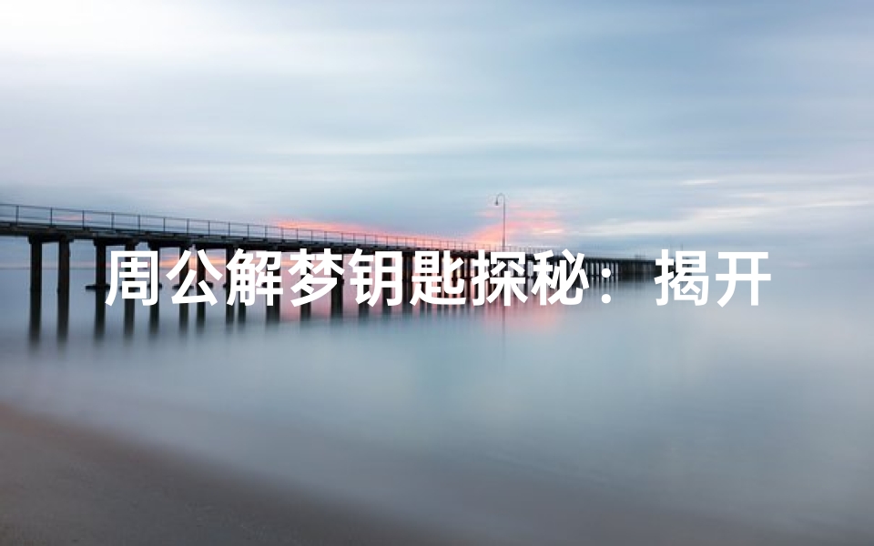 周公解梦钥匙探秘:揭开梦境中的谜团