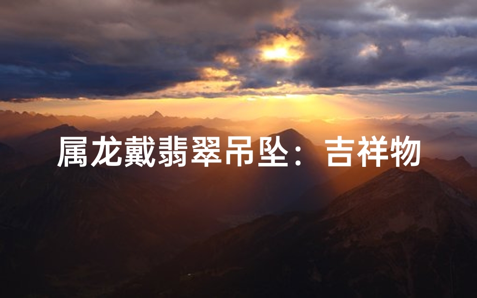 属龙戴翡翠吊坠:吉祥物饰还是迷信?