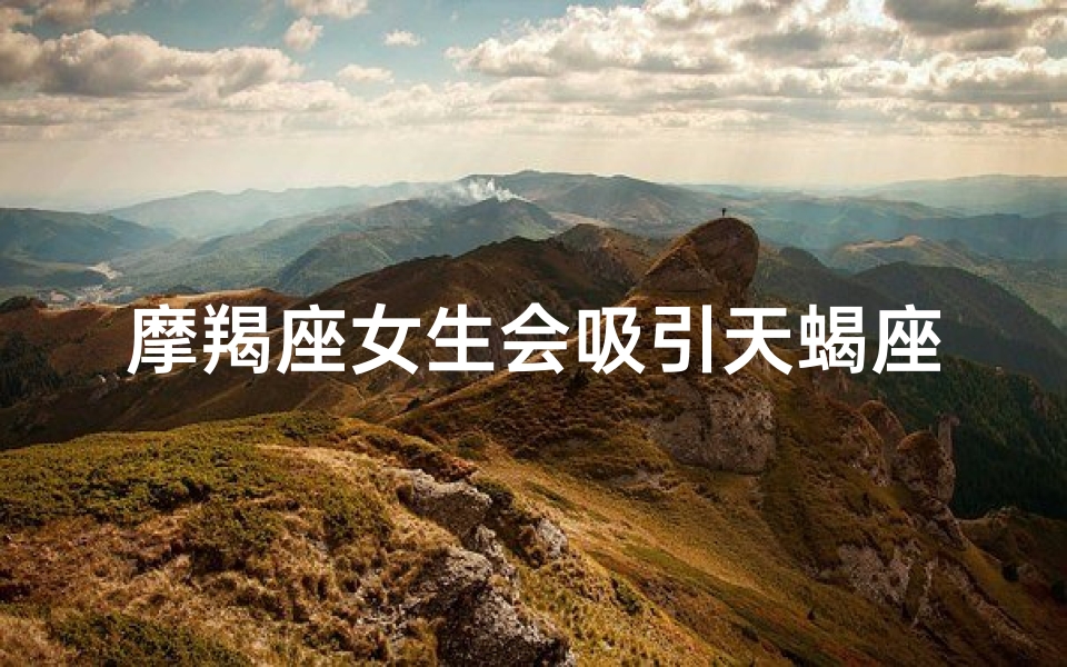摩羯座女生会吸引天蝎座男生吗、摩羯座女生如何俘获天蝎座男生心