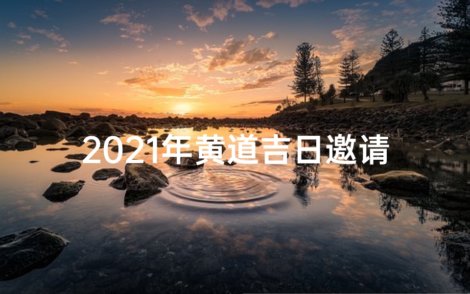 2021年黄道吉日邀请—黄历吉日查询请客