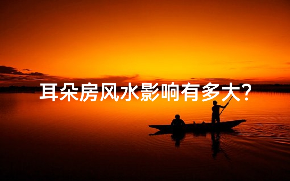 耳朵房风水影响有多大?揭秘家居风水秘密