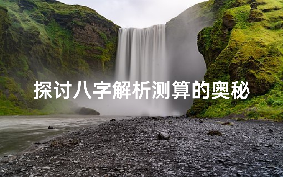 探讨八字解析测算的奥秘与技巧