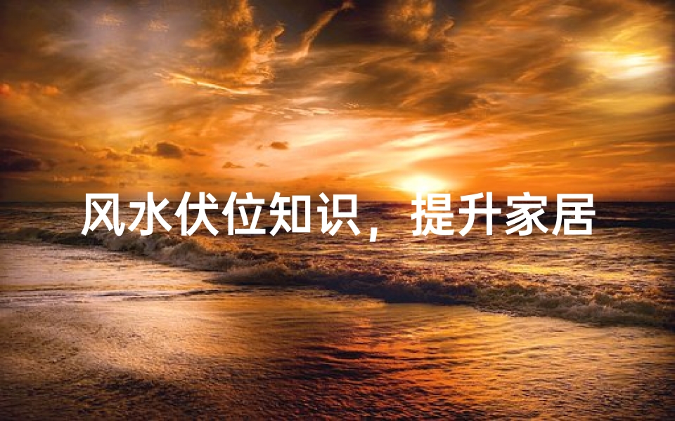 风水伏位知识,提升家居和谐-伏位布局技巧解析