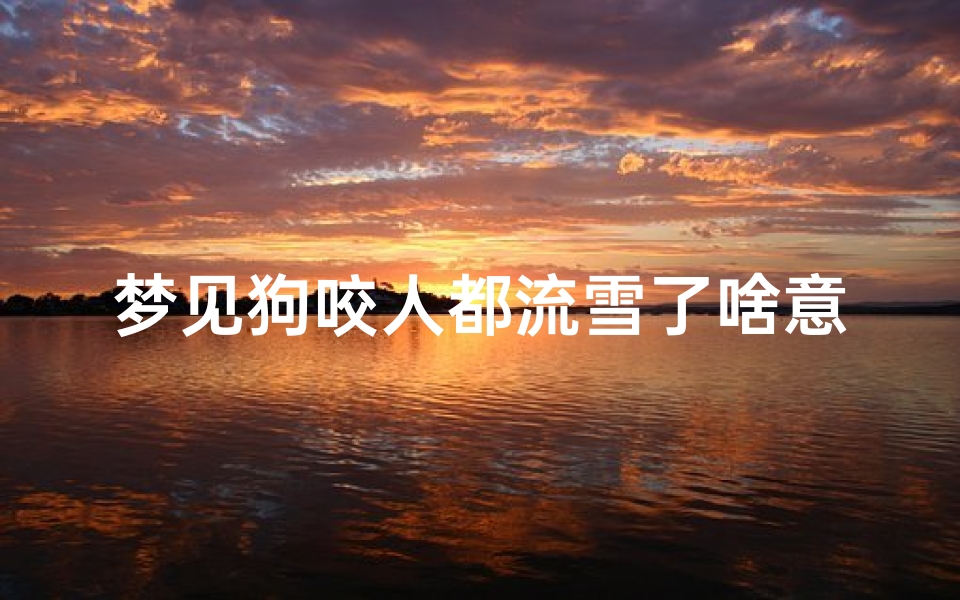 梦见狗咬人都流雪了啥意思、梦见狗咬人都流雪了啥意思呀